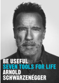 Arnold Schwarzenegger - Be Useful - Seven Tools for Life