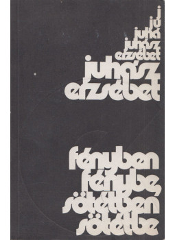 Juhász Erzsébet - Fényben fénybe, sötétben sötétbe Juhász Erzsébet - Fényben fénybe, sötétben sötétbe, Újvidék 1975 antikvár könyv