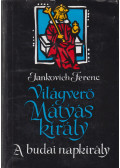 Jankovich Ferenc - Világverő Mátyás király - A budai napkirály
