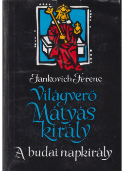 Jankovich Ferenc - Világverő Mátyás király - A budai napkirály Jankovich Ferenc - Világverő Mátyás király - A budai napkirály, Budapest 1971 antikvár könyv