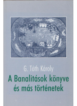 G. Tóth Károly - A Banalitások könyve és más történetek G. Tóth Károly - A Banalitások könyve és más történetek, Pécs 2001 antikvár könyv