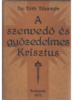 Tóth Tihamér - A szenvedő és győzedelmes Krisztus Tóth Tihamér - A szenvedő és győzedelmes Krisztus, Budapest 1934 antikvár könyv
