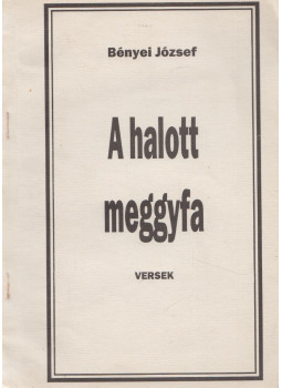 Bényei József - A halott meggyfa Bényei József - A halott meggyfa, Debrecen 1991 antikvár könyv