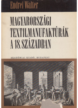 Endrei Walter - Magyarországi textilmanufaktúrák a 18. században Endrei Walter - Magyarországi textilmanufaktúrák a 18. században, Budapest 1969 antikvár könyv