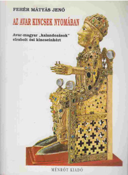 Fehér Mátyás Jenő - Az avar kincsek nyomában Fehér Mátyás Jenő - Az avar kincsek nyomában, Budapest 2000 antikvár könyv