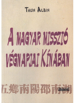 Thun Albin - A magyar misszió végnapjai Kínában Thun Albin - A magyar misszió végnapjai Kínában, Szeged 1997 antikvár könyv