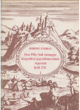 Borosy András - Pest-Pilis-Solt vármegye közgyűlési jegyzőkönyveinek regesztái I. 1638-1711, Budapest 1983 antikvár könyv