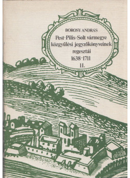 Borosy András - Pest-Pilis-Solt vármegye közgyűlési jegyzőkönyveinek regesztái II. 1638-1711, Budapest 1984 antikvár könyv