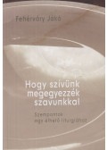 Fehérváry Jákó - Hogy szívünk megegyezzék szavunkkal