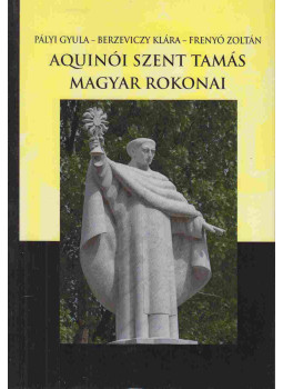 Pályi Gyula, Berzeviczy Klára, Frenyó Zoltán - Aquinói Szent Tamás magyar rokonai Pályi Gyula, Berzeviczy Klára, Frenyó Zoltán - Aquinói Szent Tamás magyar rokonai, Budapest 2021 antikvár könyv