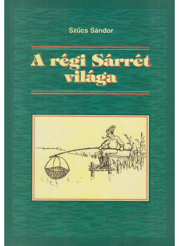 Szűcs Sándor - A régi Sárrét világa Szűcs Sándor - A régi Sárrét világa, Debrecen 1999 antikvár könyv