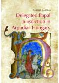 Barabás Gábor - Delegated Papal Jurisdiction in Arpadian Hungary