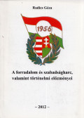 Radics Géza - 56: a forradalom és szabadságharc, valamint történelmi előzményei