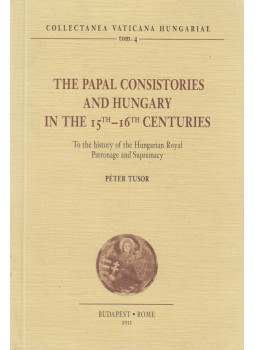 Tusor Péter - The Papal Consistories and Hungary in the 15th-16th Centuries Tusor Péter - The Papal Consistories and Hungary in the 15th-16th Centuries, Budapest 2012 antikvár könyv