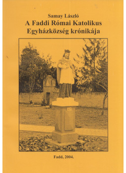 Samay László - A Faddi Római Katolikus Egyházközség krónikája Samay László - A Faddi Római Katolikus Egyházközség krónikája, Fadd 2004 antikvár könyv