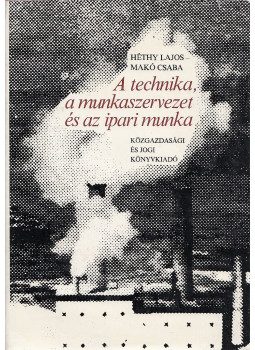 Makó Csaba, Héthy Lajos - A technika, a munkaszervezet és az ipari munka Makó Csaba, Héthy Lajos - A technika, a munkaszervezet és az ipari munka, Budapest 1981 antikvár könyv