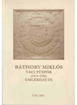 Horváth Alice - Báthory Miklós váci püspök (1474-1506) emlékezete, Vác 2007 antikvár könyv