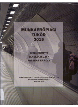 Blaskó Zsuzsa, Fazekas Károly - Munkaerőpiaci tükör 2015 Blaskó Zsuzsa, Fazekas Károly - Munkaerőpiaci tükör 2015, Budapest 2016 antikvár könyv