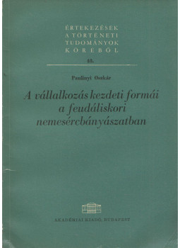 Paulinyi Oszkár - A vállalkozás kezdeti formái a feudáliskori nemesércbányászatban, Budapest 1966 antikvár könyv