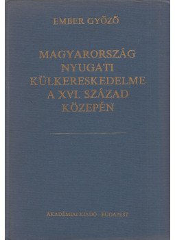 Ember Győző - Magyarország nyugati külkereskedelme a XVI. század közepén, Budapest 1988 antikvár könyv