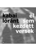 K. Kabai Lóránt - El sem kezdett versek