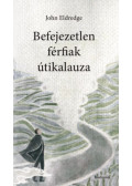John Eldredge - Befejezetlen férfiak útikalauza