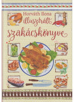 Horváth Ilona - Horváth Ilona illusztrált szakácskönyve Horváth Ilona - Horváth Ilona illusztrált szakácskönyve, Kisújszállás 2018 antikvár könyv