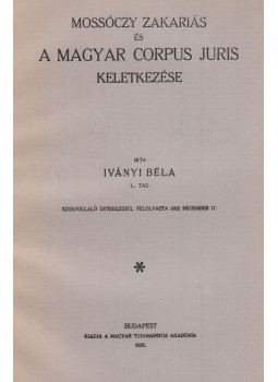Iványi Béla - Mossóczy Zakariás és a magyar corpus juris keletkezése Iványi Béla - Mossóczy Zakariás és a magyar corpus juris keletkezése, Budapest 1926 antikvár könyv