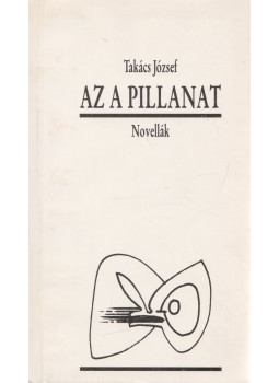 Takács József - Az a pillanat Takács József - Az a pillanat, Miskolc 1989 antikvár könyv