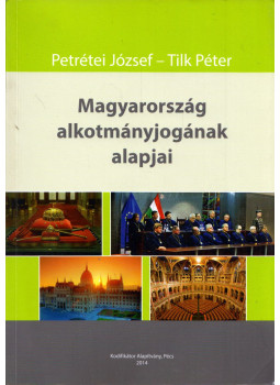 Petrétei József, Tilk Péter - Magyarország alkotmányjogának alapjai Petrétei József, Tilk Péter - Magyarország alkotmányjogának alapjai, Pécs 2014 antikvár könyv