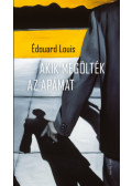 Édouard Louis - Akik megölték az apámat