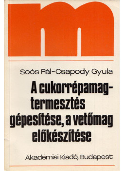 Soós Pál, Csapody Gyula - A cukorrépamag-termesztés gépesítése, a vetőmag előkészítése Soós Pál, Csapody Gyula - A cukorrépamag-termesztés gépesítése, a vetőmag előkészítése, Budapest 1975 antikvár könyv