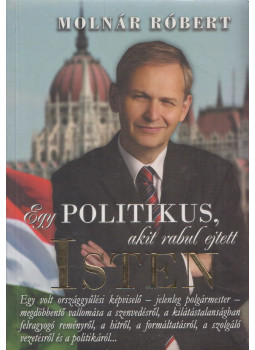Molnár Róbert - Egy politikus, akit rabul ejtett Isten Molnár Róbert - Egy politikus, akit rabul ejtett Isten, null 2016 antikvár könyv
