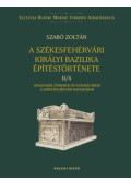 Szabó Zoltán - A székesfehérvári királyi bazilika építéstörténete II/4.