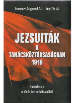 Bernhard Zsigmond SJ, Lányi Ede SJ - Jezsuiták a tanácsköztársaságban 1919 Bernhard Zsigmond SJ, Lányi Ede SJ - Jezsuiták a tanácsköztársaságban 1919, Köröstárkány-Balatonfőkajár 2022 antikvár könyv
