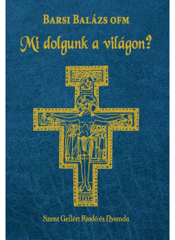 Barsi Balázs OFM - Mi dolgunk a világon? Barsi Balázs OFM - Mi dolgunk a világon?, Budapest 2021 antikvár könyv