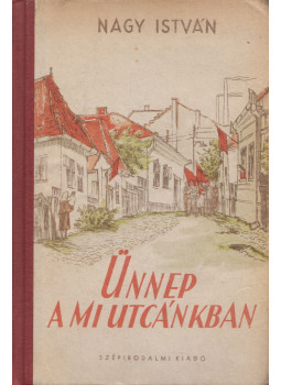 Nagy István - Ünnep a mi utcánkban Nagy István - Ünnep a mi utcánkban, Bukarest 1952 antikvár könyv