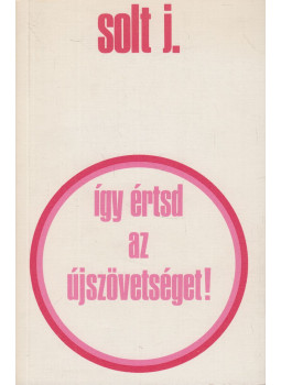Solt Jenő - Így értsd az Újszövetséget