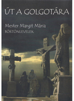 Mester Margit Mária - Út a Golgotára Mester Margit Mária - Út a Golgotára, Budapest 2006 antikvár könyv