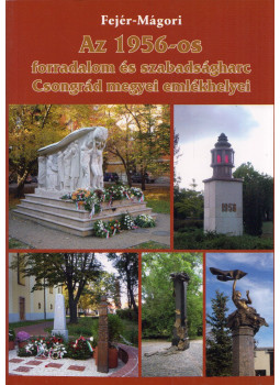 Fejér Dénes, Mágori Sándor - Az 1956-os forradalom és szabadságharc Csongrád megyei emlékhelyei, Szeged 2010 antikvár könyv