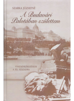 Szarka Józsefné - A ​Budavári Palotában születtem, Budapest 2006 antikvár könyv
