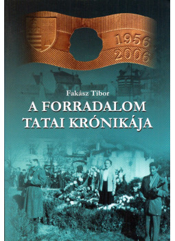 Fakász Tibor - A forradalom tatai krónikája Fakász Tibor - A forradalom tatai krónikája, Tata 2006 antikvár könyv