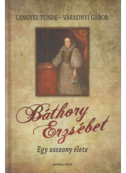 Lengyel Tünde, Várkonyi Gábor - Báthory Erzsébet Lengyel Tünde, Várkonyi Gábor - Báthory Erzsébet, Budapest 2010 antikvár könyv
