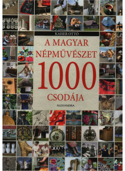 Kaiser Ottó - A magyar népművészet 1000 csodája Kaiser Ottó - A magyar népművészet 1000 csodája, Pécs 2015 antikvár könyv