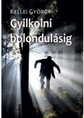 Kellei György - Gyilkolni bolondulásig