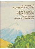 Több szerző - Galkynyşyň Ak Ganatly Arzuwy / The White-Winged Dream of Revival / Белокрылая мечта возрождения