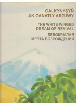 Több szerző - Galkynyşyň Ak Ganatly Arzuwy / The White-Winged Dream of Revival / Белокрылая мечта возрождения, Asgabat 2010 antikvár könyv