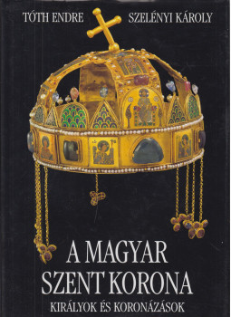 Tóth Endre, Szelényi Károly - A magyar Szent Korona, Budapest 2000 antikvár könyv