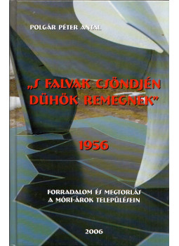 Polgár Péter Antal - "S falvak csöndjén dühök remegnek" 1956 Polgár Péter Antal - "S falvak csöndjén dühök remegnek" 1956, Mór 2006 antikvár könyv
