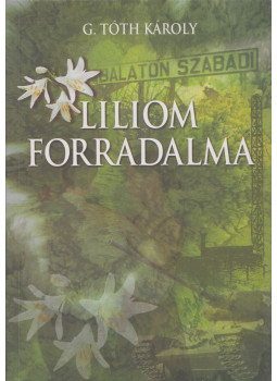 G. Tóth Károly - Liliom forradalma G. Tóth Károly - Liliom forradalma, Budapest 2006 antikvár könyv